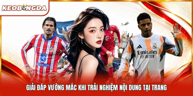 Giải đáp vướng mắc khi trải nghiệm nội dung tại trang