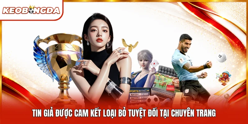 Tin giả được cam kết loại bỏ tuyệt đối tại chuyên trang
